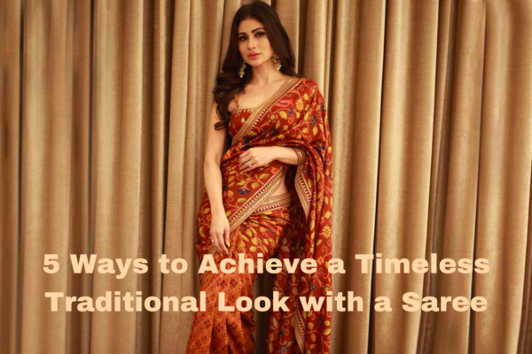 5 Ways to Achieve a Timeless Traditional Look with a Saree