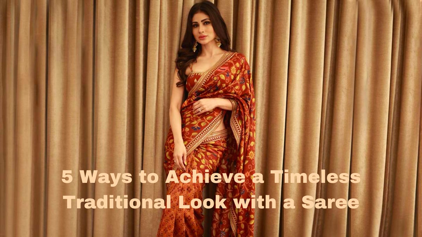 5 Ways to Achieve a Timeless Traditional Look with a Saree