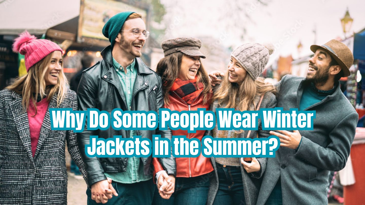 Why Do Some People Wear Winter Jackets in the Summer?