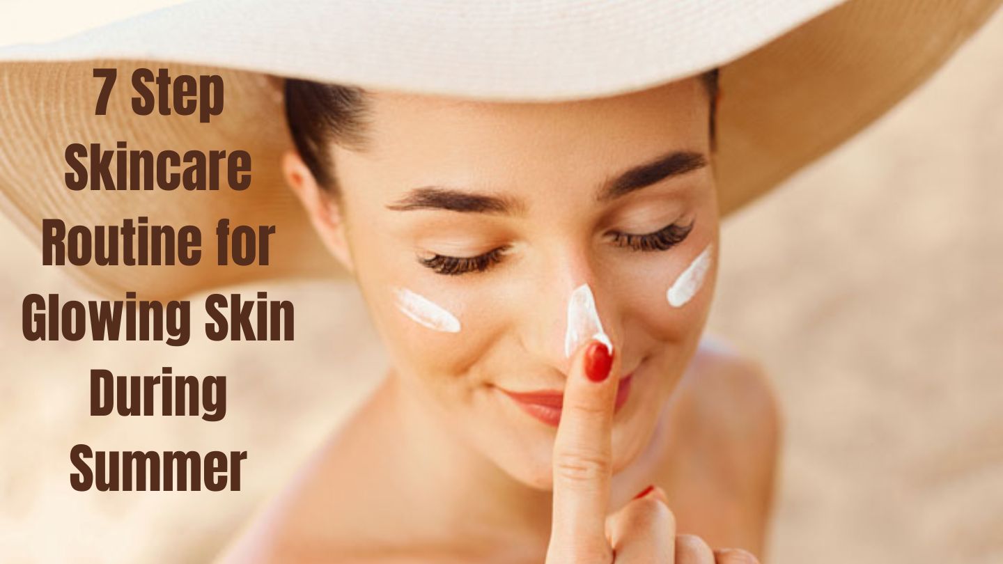 7 Step Skincare Routine for Glowing Skin During Summer